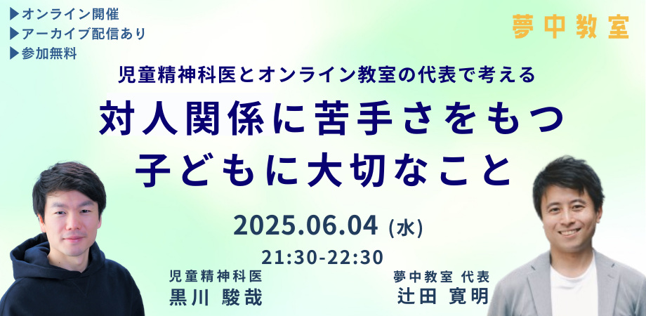 対人関係に苦手さをもつ子どもに大切なこと 〜 児童精神科医 黒川駿哉 × 夢中教室 辻田寛明 〜
