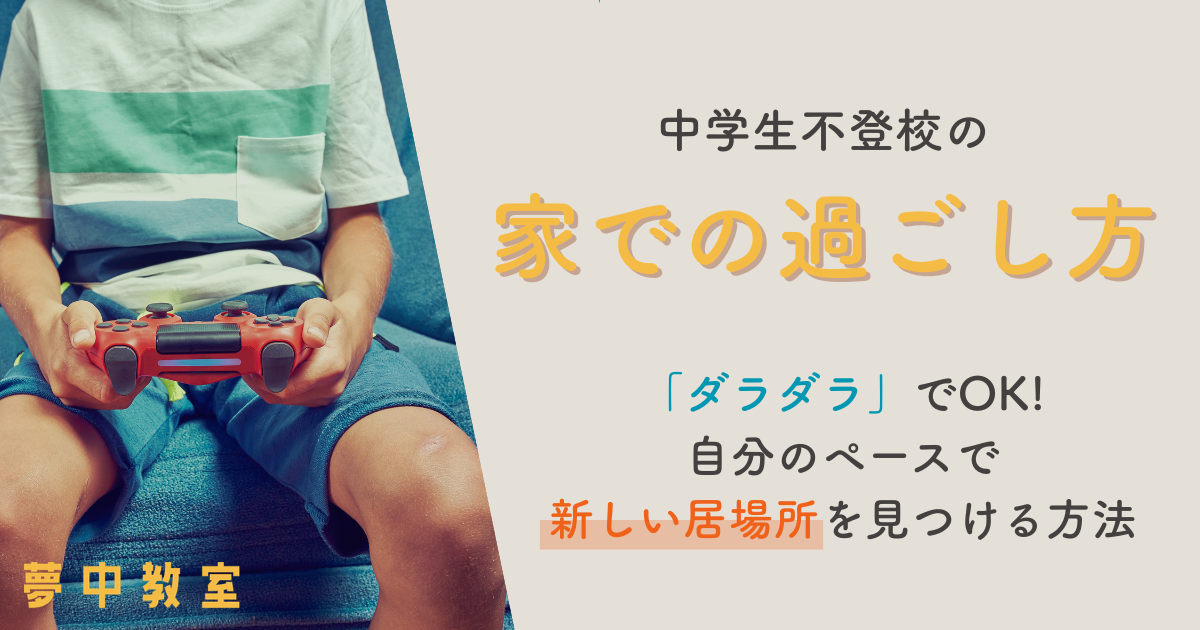 【中学生】不登校の家での過ごし方｜「ダラダラ」でOK!自分のペースで新しい居場を見つける方法（不登校のオンラインフリースクール夢中カレッジ）
